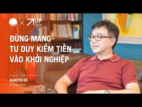 Đừng mang tư duy kiếm tiền vào khởi nghiệp - Namster Đỗ